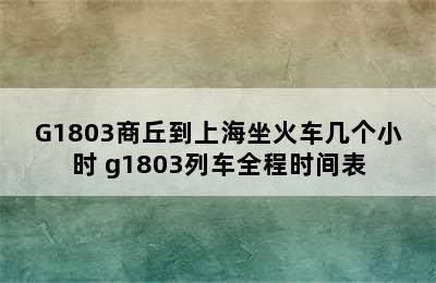 G1803商丘到上海坐火车几个小时 g1803列车全程时间表